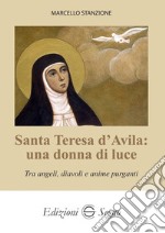 Santa Teresa d'Avila: una donna di luce. Tra angeli, diavoli e anime purganti libro