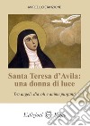 Santa Teresa d'Avila: una donna di luce. Tra angeli, diavoli e anime purganti libro