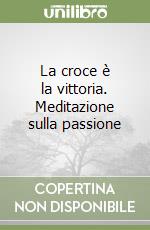 La croce è la vittoria. Meditazione sulla passione libro