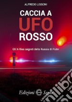 Caccia a UFO rosso. Gli X-files segreti della Russia di Putin libro