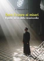 Dare il cuore ai miseri. Il prete: servo della misericordia libro