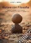 Aiutare con filosofia. Pratiche filosofiche contro il distress e per il benessere di insegnanti, educatori, sociosanitari libro