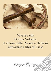 Vivere nella Divina Volontà: il valore della Passione di Gesù libro