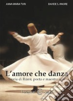 L'amore che danza. Storia di Rumi, poeta e maestro sufi