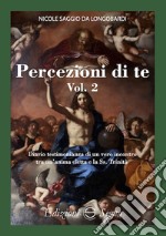 Percezione di te. Diario testimonianza di un vero incontro tra un'anima eletta e la Ss. Trinità. Vol. 2