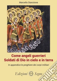 Come angeli guerrieri. Soldati di Dio in cielo e in terra libro