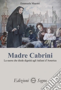Madre Cabrini. La suora che diede dignità agli italiani d'America libro
