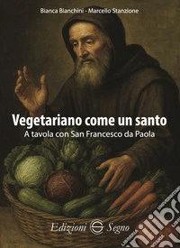 Vegetariano come un santo. A tavola con San Francesco da Paola libro