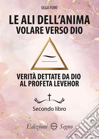 Le ali dell'anima. Volare verso Dio. Verità dettate da Dio al profeta Levehor libro