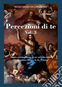 Percezione di te. Diario testimonianza di un vero incontro tra un'anima eletta e la Ss. Trinità. Vol. 3 libro