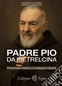 Padre Pio da Pietrelcina. Fenomeni mistici e rivelazioni divine libro