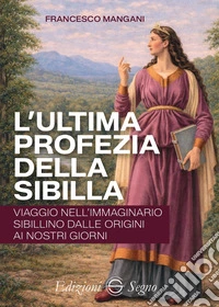 L'ultima profezia della Sibilla. Viaggio nell'immaginario sibillino dalle origini ai nostri giorni libro