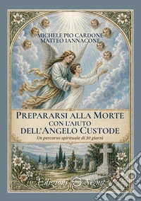 Prepararsi alla morte con l'aiuto dell'angelo custode. Un percorso spirituale di 30 giorni libro