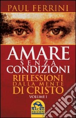 Amare senza condizioni. Riflessioni dalla mente di Cristo. Vol. 1 libro