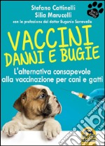 Vaccini. Danni e bugie. L'alternativa consapevole alla vaccinazione per cani e gatti