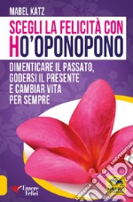 Scegli la felicità con Ho'oponopono. Dimenticare il passato, godersi il presente e cambiar vita per sempre libro