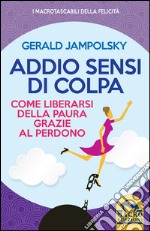 Addio sensi di colpa. Come liberarsi della paura grazie al perdono libro