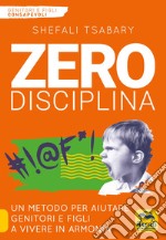 Zero disciplina. Un metodo per aiutare genitori e figli a vivere in armonia libro