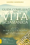 Guida completa alla vita sciamanica. Potenzia la tua realtà quotidiana seguendo la via dello sciamanesimo libro