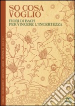 So cosa voglio. Fiori di Bach per vincere l'incertezza libro