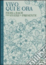 Vivo qui e ora. Fiori di Bach per vivere il presente libro