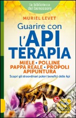 Guarire con l'apiterapia. Miele, polline, pappa reale, propoli, apipuntura. Scopri gli straordinari poteri terapeutici delle api libro