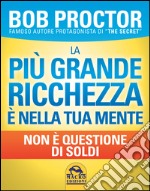 La più grande ricchezza è nella tua mente. Non è questione di soldi libro