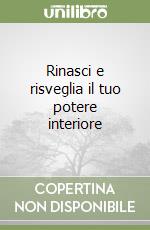 Rinasci e risveglia il tuo potere interiore libro