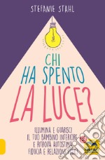 Chi ha spento la luce? Illumina e guarisci il tuo bambino interiore e ritrova autostima, fiducia e relazioni felici