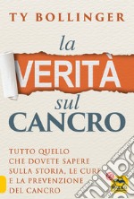 La verità sul cancro. Tutto quello che dovete sapere sulla storia, le cure e la prevenzione del cancro libro