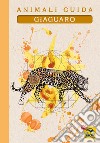 Giaguaro. Animali guida libro di Tassani Eleonora Cicognani Cristina