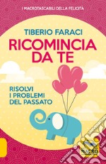 Ricomincia da te. Risolvi i problemi del passato libro