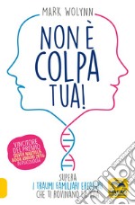 Non è colpa tua! Supera i traumi familiari ereditati che ti rovinano la vita libro