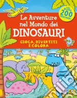 Le avventure nel mondo dei dinosauri. Gioca, divertiti e colora. Con adesivi libro