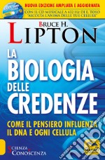 La biologia delle credenze. Come il pensiero influenza il DNA e ogni cellula. Ediz. ampliata libro