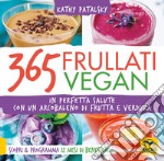 365 frullati vegan. In perfetta salute con un arcobaleno di frutta e verdura libro