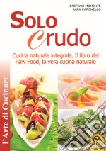 Solo crudo. Cucina naturale integrale, il libro del Raw Food, la vera cucina naturale libro