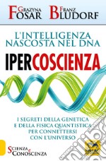 Ipercoscienza. L'intelligenza nascosta nel DNA. I segreti della genetica e della fisica quantistica per connettersi con l'universo