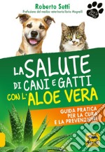 La salute di cani e gatti con l'aloe vera. Guida pratica per la cura e la prevenzione libro