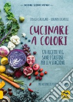 Cucinare a colori. 120 ricette veg sane e gustose per le 4 stagioni libro