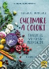Cucinare a colori. 120 ricette veg sane e gustose per le 4 stagioni libro