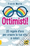 Ottimisti! 20 regole d'oro per creare la tua vita a colori libro di Martin Franck