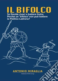 Il bifolco. Se Davide riuscì a battere Golia; perché un «bifolco» non può battere la politica ladrona? libro