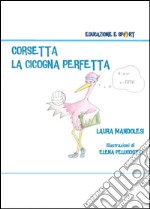 Corsetta la cicogna perfetta. Ediz. illustrata