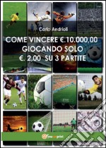 Come vincere 10000 Euro giocando solo 2 Euro su 3 partite libro