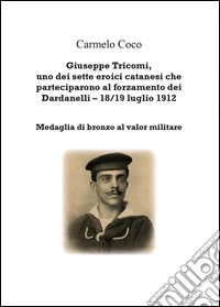 Giuseppe Tricomi, uno dei sette eroici catanesi che parteciparono al forzamento dei Dardanelli 18/19 luglio 1912 libro