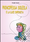 Principessa Soleila e la luce infinita libro di Vettori Sonia