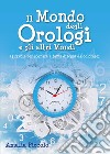 Il mondo degli orologi e gli altri mondi. Ediz. illustrata libro