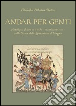 Andar per genti. Antologia di testi in arabo - vocalizzati e no - sulla storia della letteratura di viaggio