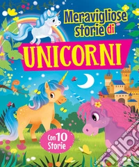 Meravigliose storie di unicorni. Ediz. a colori libro